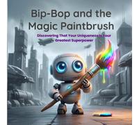 Bip-Bop and the Magic Paintbrush: Discovering That Your Uniqueness Is Your Greatest Superpower