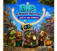 BIP, el Robot Aprendiz: ¿Qué es una Sonrisa?: Un cuento infantil sobre la amistad, la empatía y las emociones para niños de 3 a 8 años (Villa Lokicolor)