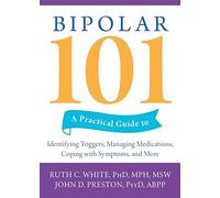 Bipolar 101: A Practical Guide to Identifying Triggers, Managing Medications, Coping with Symptoms, and more