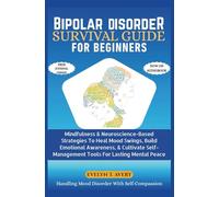 BIPOLAR DISORDER SURVIVAL GUIDE FOR BEGINNERS: Mindfulness & Neuroscience-Based Strategies To Heal Mood Swings, Build Emotional Awareness, & Cultivate ... Guides For Mental Clarity And Healing)