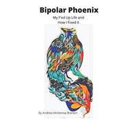 Bipolar Phoenix: My F'ed Up Life and How I Fixed It