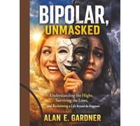 BIPOLAR,UNMASKED: Understanding the Highs, Surviving the Lows, and Reclaiming a Life Beyond the Diagnosis