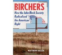 Birchers: How the John Birch Society Radicalized the American Right