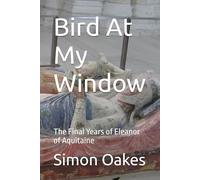 Bird At My Window: The Final Years of Eleanor of Aquitaine