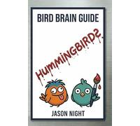Bird Brain Guide: Hummingbirds: A Simple Beginner’s Guide to Feeding, Attracting, and Caring for Hummingbirds