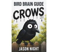 Bird Brain Guide To Crows: You Don’t Need a Bird Brain to Attract, Feed, Understand & Train Crows