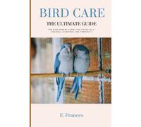 Bird Care: The Ultimate Guide: For bird owners caring for cockatiels, conures, lovebirds, and parakeets