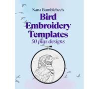 Bird Embroidery Templates 50 Plus Designs: Bird Template Design Book: For Bird Lovers - Over 50 beautiful and creative pages for all hand embroidery ... (Nana Bumblebee's Embroidery Books)
