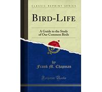 Bird-Life (Classic Reprint): A Guide to the Study of Our Common Birds: A Guide to the Study of Our Common Birds (Classic Reprint)