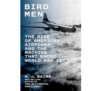 Bird Men: The Rise of American Airpower and the Machine That Ended World War II