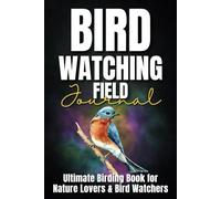 Bird Watching Field Journal: Ultimate Birding Log Book for Nature Lovers and Bird Watchers | Birder's Notebook to Track and Record Bird Sightings