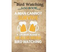 Bird Watching Log Book - Mens A Man Cannot Survive On Beer Alone Funny Bird Watching: The perfect notebook/log book for Birders & Bird Watchers (6 x 9, 100 Page Blank Lined)