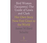 Bird Woman (Sacajawea) The Guide of Lewis and Clark: Her Own Story Now First Given to the World