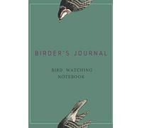 Birder's Journal - Bird Watching Notebook: The perfect book for Birders & Bird Watchers