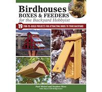 Birdhouses, Boxes & Feeders for the Backyard Hobbyist: 19 Fun-to-Build Projects for Attracting Birds to Your Backyard (Fox Chapel Publishing) Step-by-Step Suet Feeders, Nest Boxes, Bat Boxes, and More