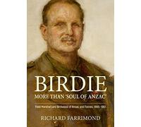 Birdie - More Than ’Soul of Anzac’: Field Marshal Lord Birdwood of Anzac and Totnes, 1865-1951