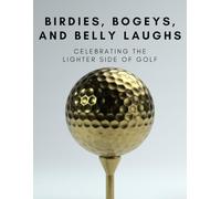 Birdies, Bogeys, and Belly Laughs: A Golf Odyssey - Celebrating The Lighter Side Of Golf