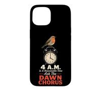 Birding 4 A.M. Is A Reasonable Time Ask The Dawn Chorus Case for iPhone 15