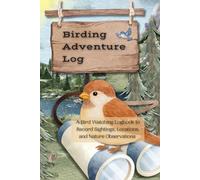 Birding Adventure Log: A Bird Watching Logbook to Record Sightings, Locations, and Nature Observations