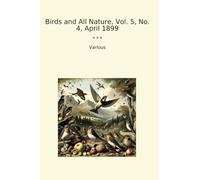 Birds and All Nature, Vol. 5, No. 4, April 1899 (Classic Books)