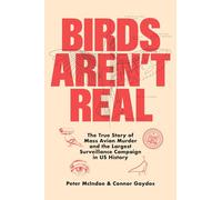 Birds Aren't Real: The True Story of Mass Avian Murder and the Largest Surveillance Campaign in US History