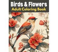 Birds & Flowers Adult Coloring Book: A Beautiful Collection of Birds, Blossoms, and Nature Scenes to Relieve Stress and Inspire Creativity | Bold and Easy Designs for Adults and Teens