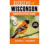 BIRDS OF WISCONSIN IDENTIFICATION GUIDE: A beginner’s field guide to explore over 80 iconic bird species with logbook