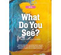 Birds-What Do You See? What Do You Learn?: Colorful birds that can mimic human speech and a national icon with the first name ‘bald’-awesome insights into 10 winged creatures