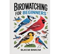 Birdwatching for Beginners: The Ultimate Guide to Bird Watching, All About Birdwatching Including How to Start