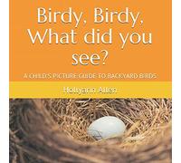 Birdy, Birdy, What did you see?: A CHILD'S PICTURE GUIDE TO BACKYARD BIRDS