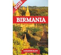 BIRMANIA GUÍA DE VIAJE 2025: La experiencia completa de Birmania: dónde alojarse, mejor época para visitar, destinos imperdibles, joyas ocultas y consejos esenciales de viaje.