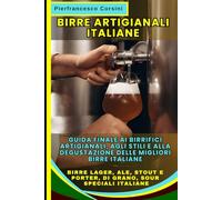 Birre Artigianali Italiane: La Guida Finale ai Birrifici Artigianali, agli Stili e alla Degustazione delle Migliori Birre Italiane: Birre Lager, Ale, Stout e Porter, di Grano, Sour, Speciali Italiane