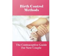 Birth Control Methods: The Contraceptive Guide For New Couple: Contemporary Guide To Contraception