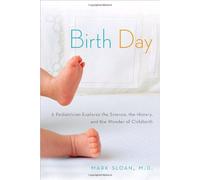 Birth Day: A Pediatrician Explores the Science, the History, and the Wonder of Childbirth
