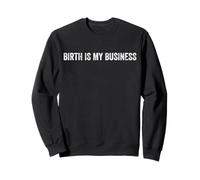 Birth Is My Business Doula Midwife OB Nurse Team Sweatshirt