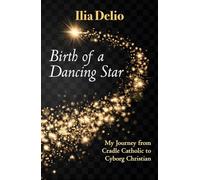 Birth of a Dancing Star: From Cradle Catholic to Cyborg Christian: My Journey from Cradle Catholic to Cyborg Christian