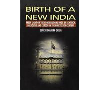 Birth of a New India: Fresh Light on the Contributions Made by Bentinck, Dalhousie and Curzon in the Nineteenth Century