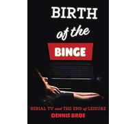 Birth of the Binge: Serial TV and the End of Leisure (Contemporary Approaches to Film and Media Series)