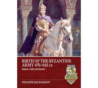 Birth of the Byzantine Army 476-641 CE Volume 1: Still Late Roman? (A Time of Knights 400 CE to 1453 CE)
