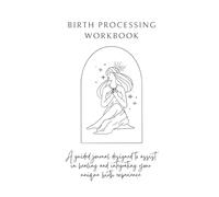 Birth Processing Workbook: A guided journal designed to assist in healing and integrating your unique birth experience