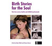 Birth Stories for the Soul: Tales from women, families and childbirth professionals
