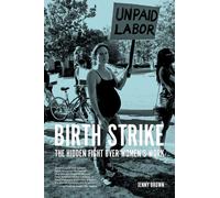 Birth Strike : The Hidden Fight over Women's Work