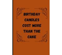 Birthday candles cost more than the cake: Funny Give Notebook Journal For Friends and Family