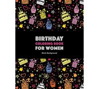 Birthday Coloring Book For Women: Black Background: Adult Coloring Birthday Book; Birthday Gifts For Women; Birthday Gifts For Her; Gifts For Birthday Women