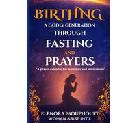 BIRTHING A GODLY GENERATION THROUGH FASTING AND PRAYER: A PRAYER CALENDAR FOR MINISTERS AND INTERCESSORS