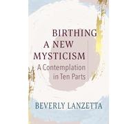 Birthing a New Mysticism: A Contemplation in Ten Parts