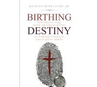 BIRTHING DESTINY: DISCOVERING YOUR UNIQUE IDENTITY IN CHRIST IN A WORLD FULL OF MEDIOCRES, COPYCATS AND THE THE UNFULFILLED