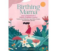 Birthing Mama: Your Companion for a Holistic Pregnancy Journey with W y-Week Reflections, Yoga, Wellness Recipes, Journal Prompts, and More