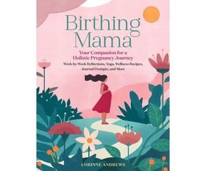 Birthing Mama : Your Companion for a Holistic Pregnancy Journey with W y-Week Reflections, Yoga, Wellness Recipes, Journal Prompts, and More