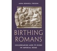 Birthing Romans : Childbearing and Its Risks in Imperial Rome